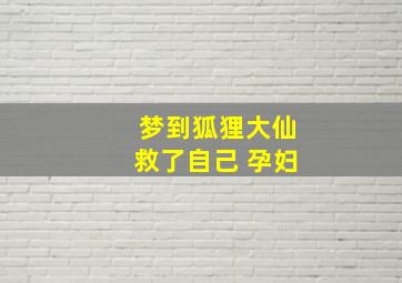 梦到狐狸大仙救了自己 孕妇